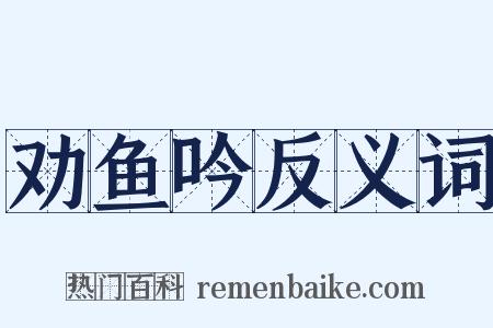 劝鱼吟反义词是什么意思的图片
